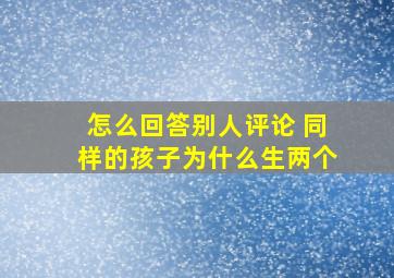 怎么回答别人评论 同样的孩子为什么生两个